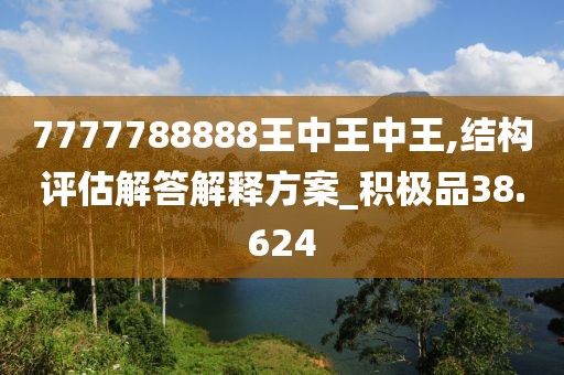 7777788888王中王中王,结构评估解答解释方案_积极品38.624