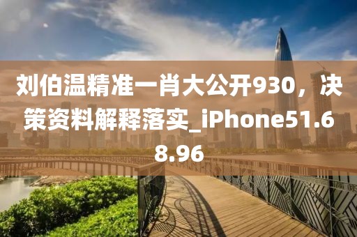 刘伯温精准一肖大公开930，决策资料解释落实_iPhone51.68.96