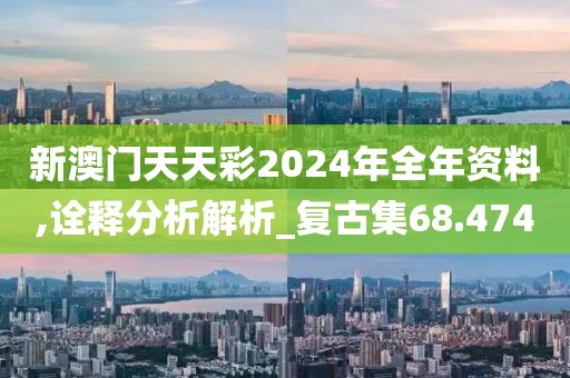 新澳门天天彩2024年全年资料,诠释分析解析_复古集68.474