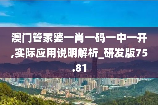 澳门管家婆一肖一码一中一开,实际应用说明解析_研发版75.81