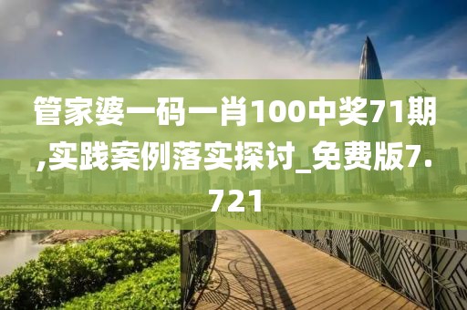 管家婆一码一肖100中奖71期,实践案例落实探讨_免费版7.721