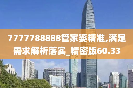 7777788888管家婆精准,满足需求解析落实_精密版60.33