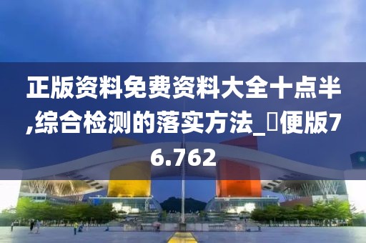正版资料免费资料大全十点半,综合检测的落实方法_簡便版76.762