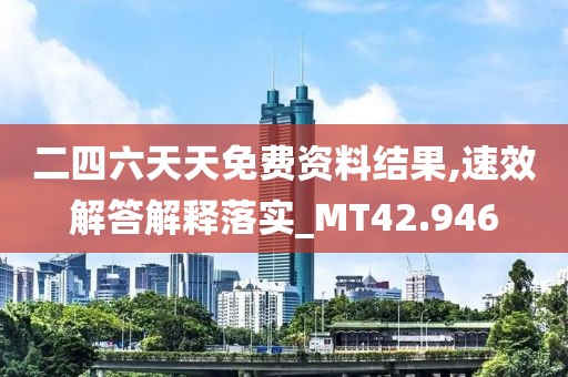 二四六天天免费资料结果,速效解答解释落实_MT42.946