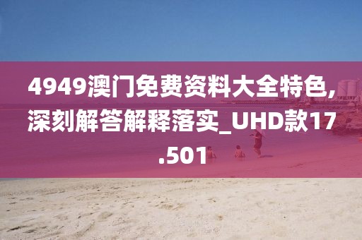 4949澳门免费资料大全特色,深刻解答解释落实_UHD款17.501