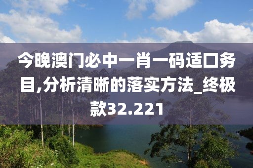 今晚澳门必中一肖一码适囗务目,分析清晰的落实方法_终极款32.221