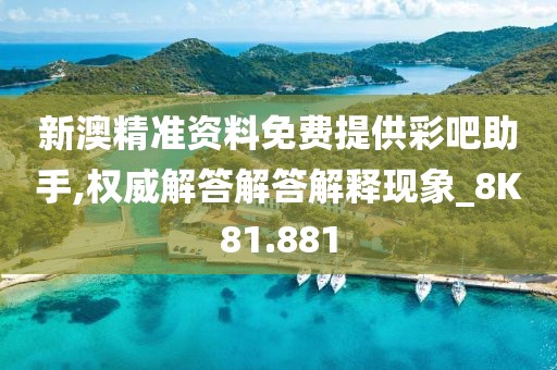 新澳精准资料免费提供彩吧助手,权威解答解答解释现象_8K81.881