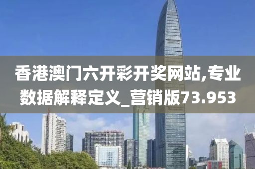 香港澳门六开彩开奖网站,专业数据解释定义_营销版73.953