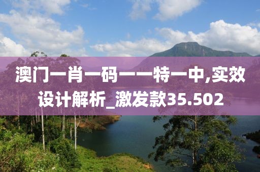 澳门一肖一码一一特一中,实效设计解析_激发款35.502