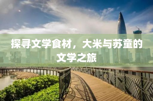 探寻文学食材，大米与苏童的文学之旅
