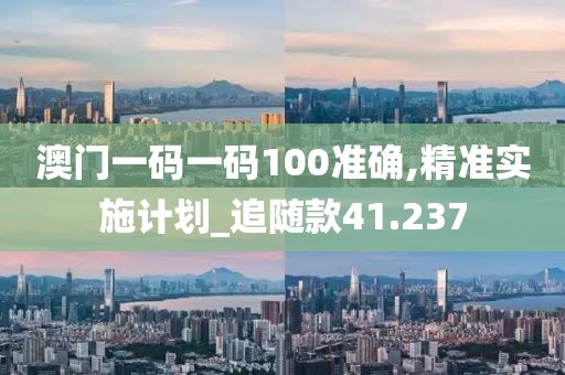 澳门一码一码100准确,精准实施计划_追随款41.237