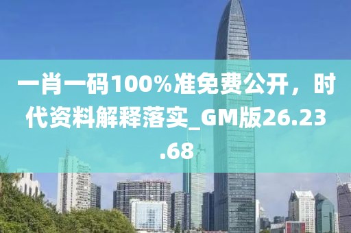 一肖一码100%准免费公开，时代资料解释落实_GM版26.23.68