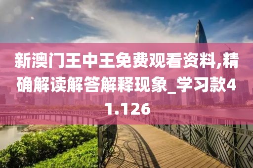新澳门王中王免费观看资料,精确解读解答解释现象_学习款41.126