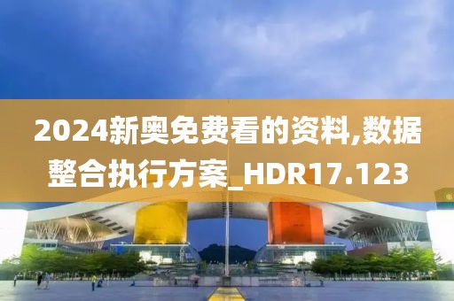 2024新奥免费看的资料,数据整合执行方案_HDR17.123