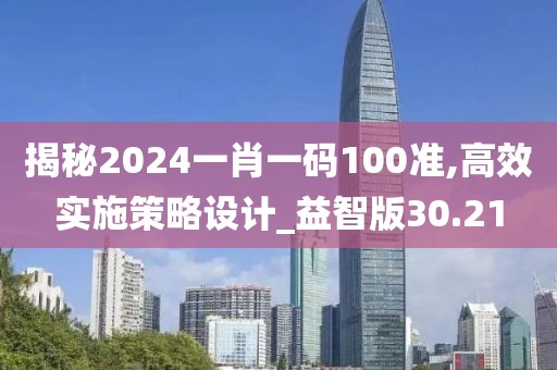 揭秘2024一肖一码100准,高效实施策略设计_益智版30.21