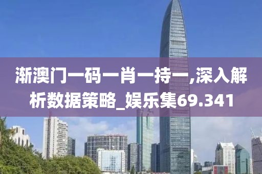 渐澳门一码一肖一持一,深入解析数据策略_娱乐集69.341