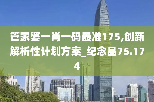 管家婆一肖一码最准175,创新解析性计划方案_纪念品75.174