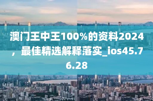 澳门王中王100%的资料2024，最佳精选解释落实_ios45.76.28