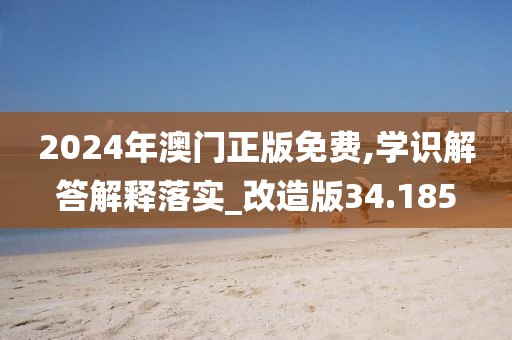 2024年澳门正版免费,学识解答解释落实_改造版34.185