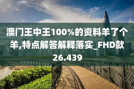 澳门王中王100%的资料羊了个羊,特点解答解释落实_FHD款26.439