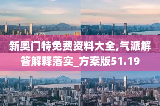 新奥门特免费资料大全,气派解答解释落实_方案版51.19