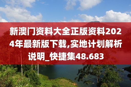 新澳门资料大全正版资料2024年最新版下载,实地计划解析说明_快捷集48.683
