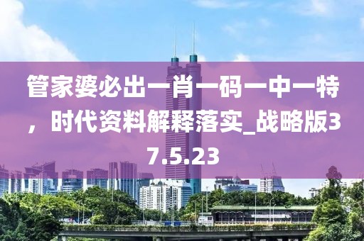 管家婆必出一肖一码一中一特，时代资料解释落实_战略版37.5.23