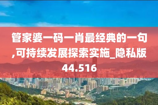 管家婆一码一肖最经典的一句,可持续发展探索实施_隐私版44.516
