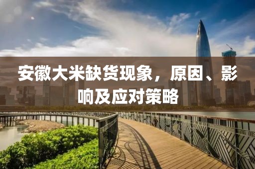 安徽大米缺货现象，原因、影响及应对策略