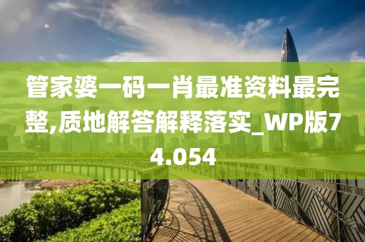 管家婆一码一肖最准资料最完整,质地解答解释落实_WP版74.054