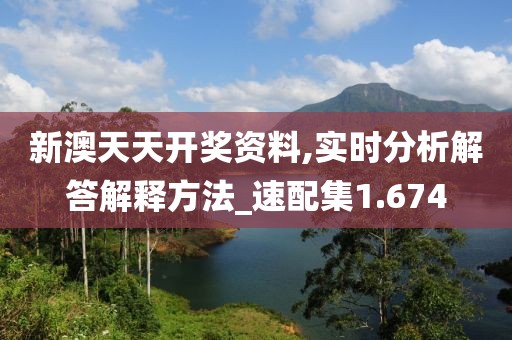 新澳天天开奖资料,实时分析解答解释方法_速配集1.674