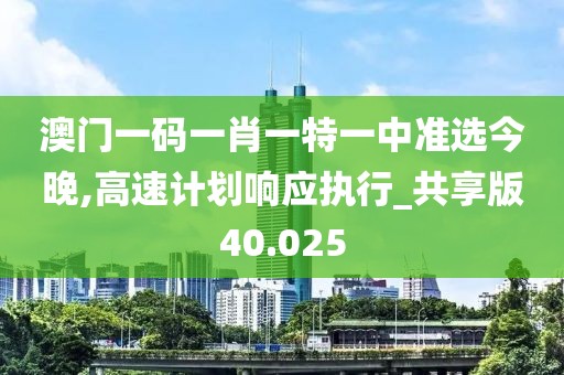 澳门一码一肖一特一中准选今晚,高速计划响应执行_共享版40.025
