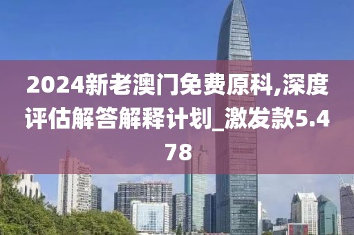 2024新老澳门免费原科,深度评估解答解释计划_激发款5.478