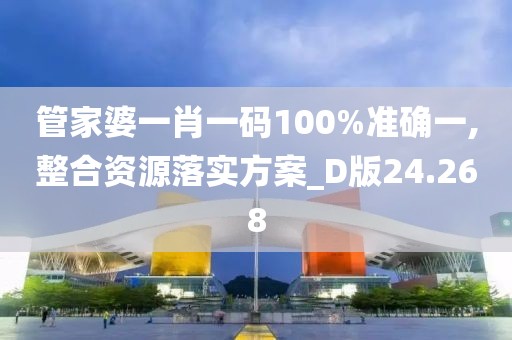 管家婆一肖一码100%准确一,整合资源落实方案_D版24.268