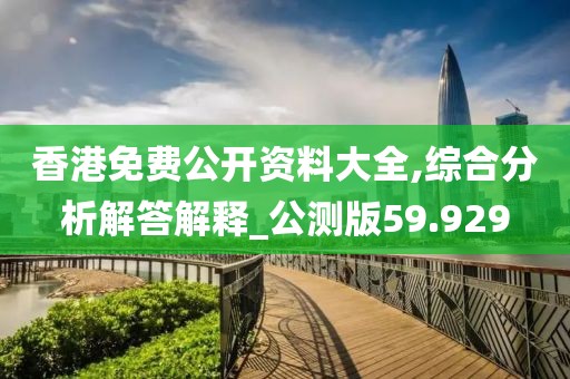 香港免费公开资料大全,综合分析解答解释_公测版59.929