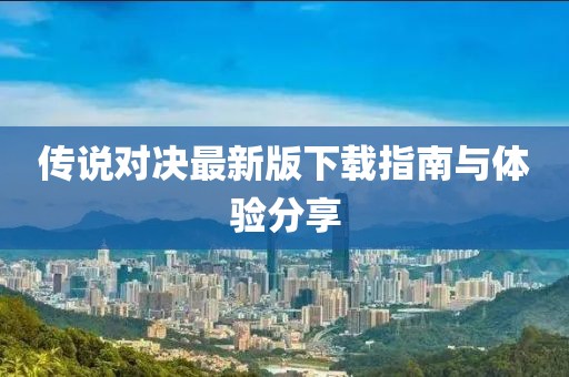传说对决最新版下载指南与体验分享