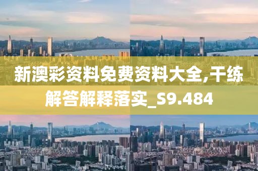 新澳彩资料免费资料大全,干练解答解释落实_S9.484