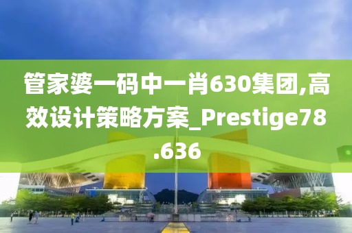 管家婆一码中一肖630集团,高效设计策略方案_Prestige78.636