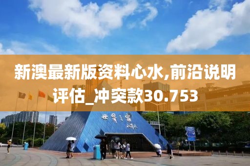新澳最新版资料心水,前沿说明评估_冲突款30.753