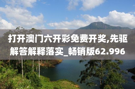 打开澳门六开彩免费开奖,先驱解答解释落实_畅销版62.996