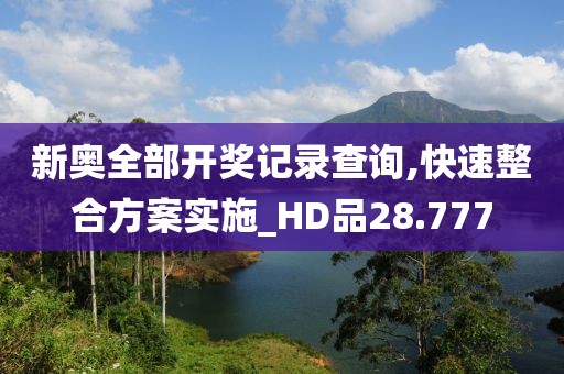 新奥全部开奖记录查询,快速整合方案实施_HD品28.777
