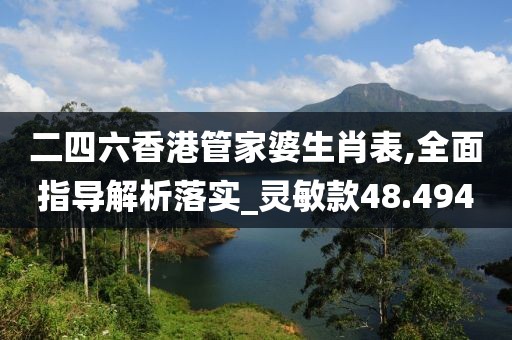 二四六香港管家婆生肖表,全面指导解析落实_灵敏款48.494
