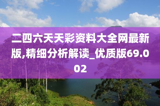 二四六天天彩资料大全网最新版,精细分析解读_优质版69.002