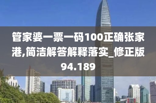 管家婆一票一码100正确张家港,简洁解答解释落实_修正版94.189
