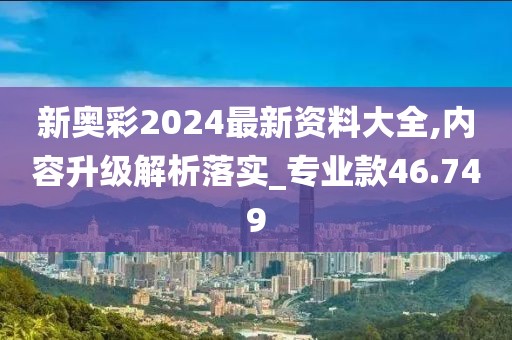 新奥彩2024最新资料大全,内容升级解析落实_专业款46.749