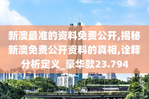 新澳最准的资料免费公开,揭秘新澳免费公开资料的真相,诠释分析定义_豪华款23.794
