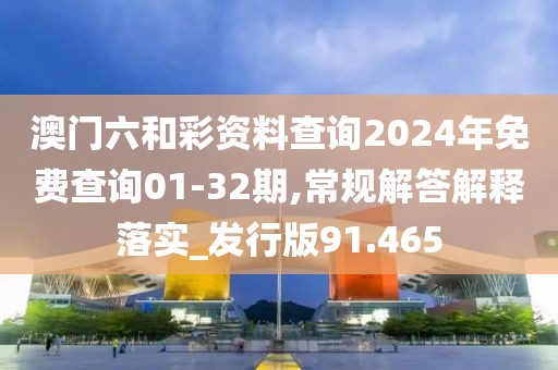澳门六和彩资料查询2024年免费查询01-32期,常规解答解释落实_发行版91.465