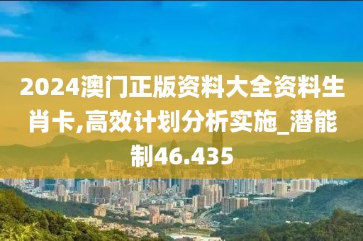 2024澳门正版资料大全资料生肖卡,高效计划分析实施_潜能制46.435