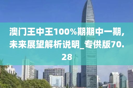 澳门王中王100%期期中一期,未来展望解析说明_专供版70.28