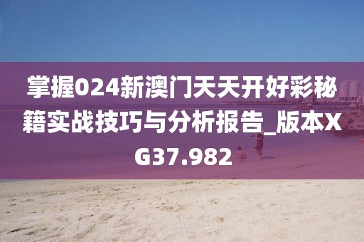 掌握024新澳门天天开好彩秘籍实战技巧与分析报告_版本XG37.982